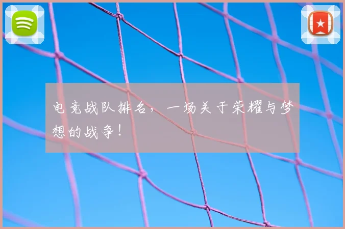 电竞战队排名，一场关于荣耀与梦想的战争！