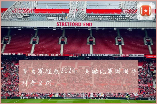 皇马赛程表2024：关键比赛时间与对手分析