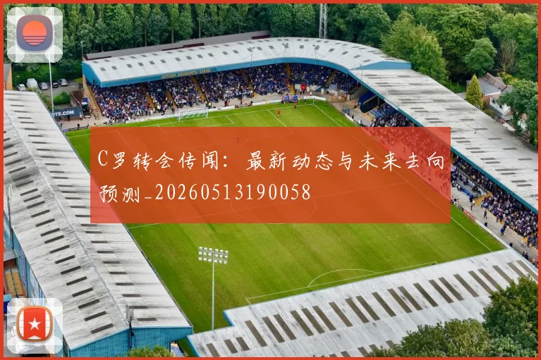 C罗转会传闻：最新动态与未来去向预测_20260513190058