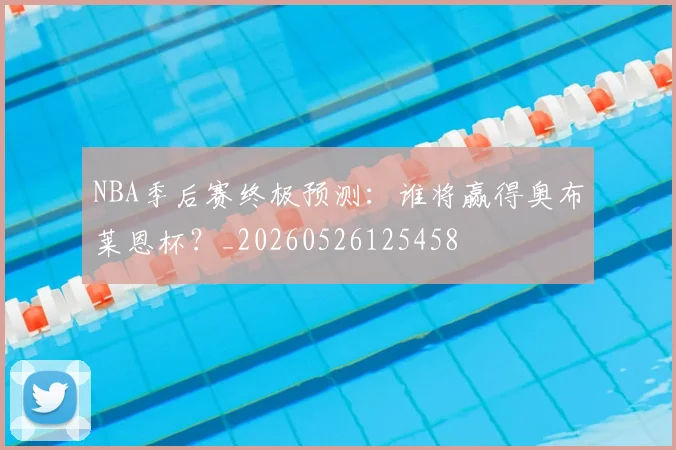 NBA季后赛终极预测：谁将赢得奥布莱恩杯？_20260526125458