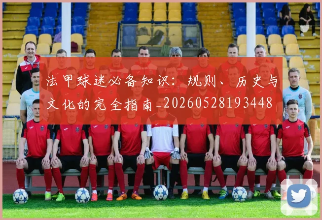 法甲球迷必备知识：规则、历史与文化的完全指南_20260528193448
