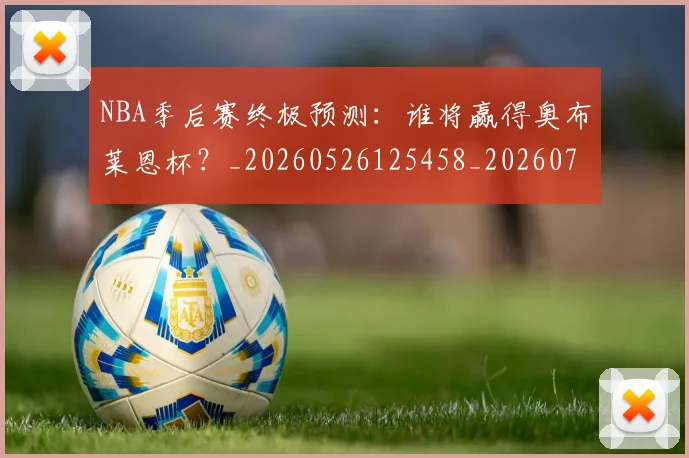 NBA季后赛终极预测：谁将赢得奥布莱恩杯？_20260526125458_20260702164713