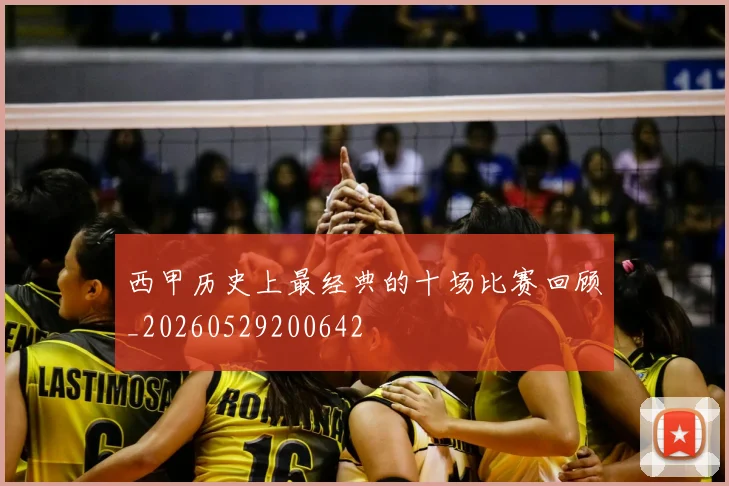 西甲历史上最经典的十场比赛回顾_20260529200642