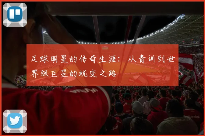 足球明星的传奇生涯：从青训到世界级巨星的蜕变之路