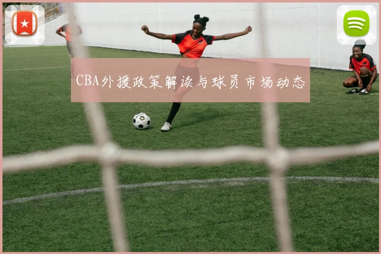CBA外援政策解读与球员市场动态