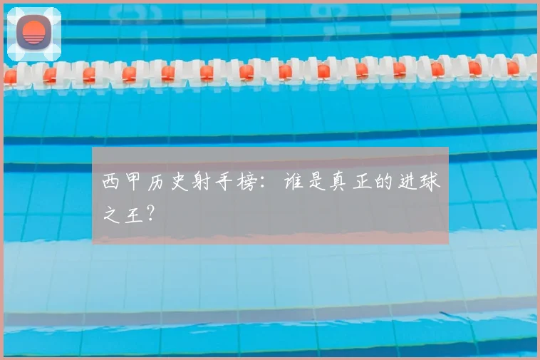 西甲历史射手榜：谁是真正的进球之王？