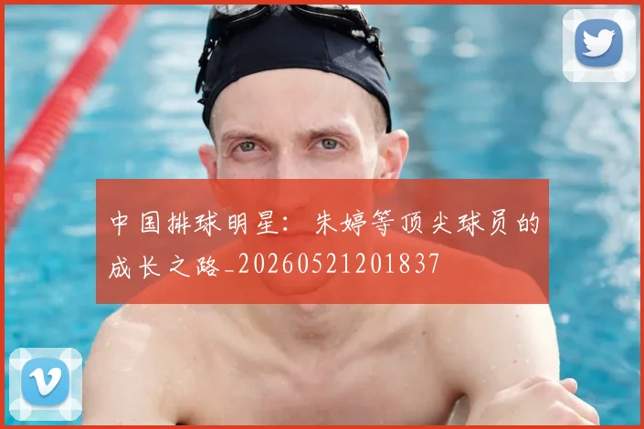 中国排球明星：朱婷等顶尖球员的成长之路_20260521201837