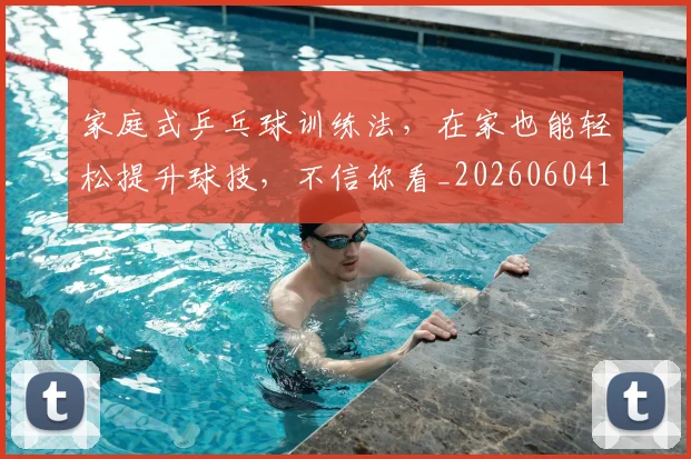家庭式乒乓球训练法，在家也能轻松提升球技，不信你看_20260604195927