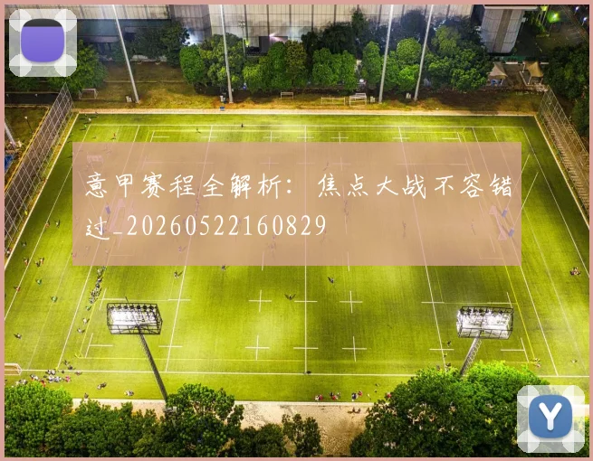 意甲赛程全解析：焦点大战不容错过_20260522160829