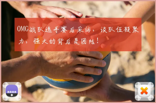 OMG战队选手赛后采访，谈队伍凝聚力，强大的背后是团结！