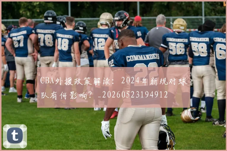 CBA外援政策解读：2024年新规对球队有何影响？_20260523194912