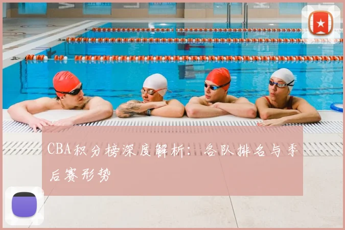 CBA积分榜深度解析:各队排名与季后赛形势