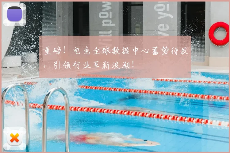 重磅！电竞全球数据中心蓄势待发，引领行业革新浪潮！