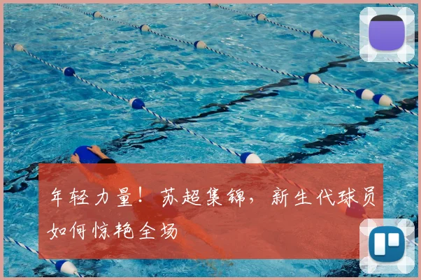 年轻力量！苏超集锦，新生代球员如何惊艳全场
