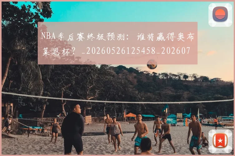 NBA季后赛终极预测：谁将赢得奥布莱恩杯？_20260526125458_20260702164713