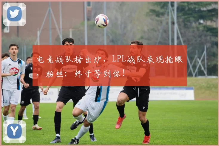 电竞战队榜出炉，LPL战队表现抢眼，粉丝：终于等到你！