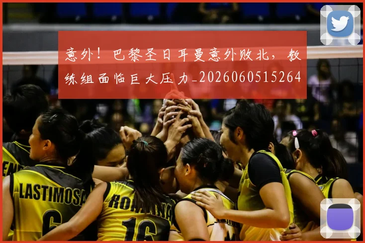 意外！巴黎圣日耳曼意外败北，教练组面临巨大压力_20260605152648
