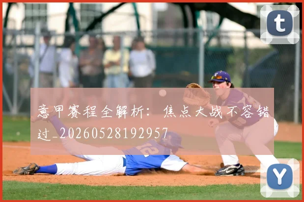 意甲赛程全解析：焦点大战不容错过_20260528192957