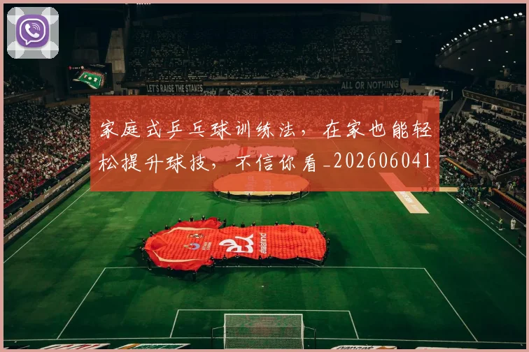 家庭式乒乓球训练法，在家也能轻松提升球技，不信你看_20260604195927