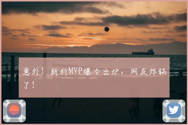 意外！新科MVP爆冷出炉，网友炸锅了！