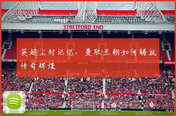 英超尘封记忆，曼联王朝如何铸就传奇辉煌
